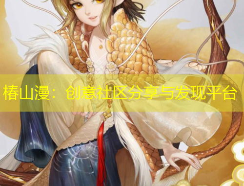 椿山漫：创意社区分享与发现平台