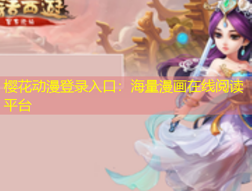 樱花动漫登录入口:海量漫画在线阅读平台 樱花动漫登录入口:海量漫画在线阅读平台