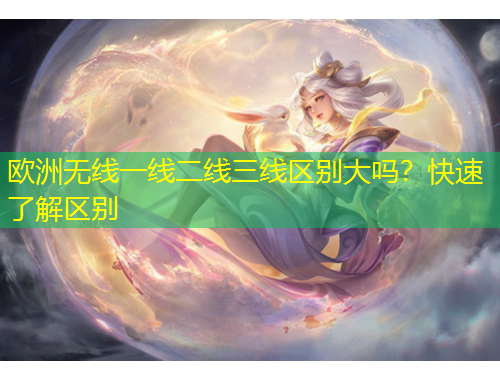 欧洲无线一线二线三线区别大吗?快速了解区别