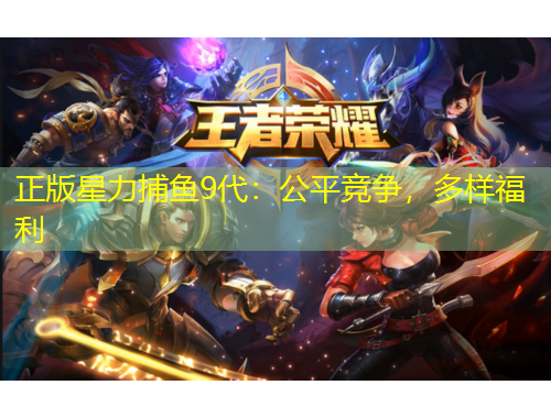 正版星力捕鱼9代：公平竞争，多样福利