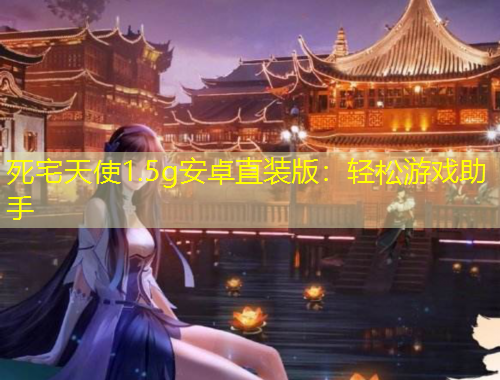 死宅天使1.5g安卓直装版：轻松游戏助手