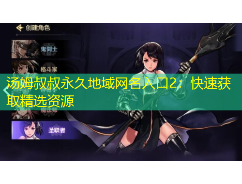汤姆叔叔永久地域网名入口2:快速获取精选资源