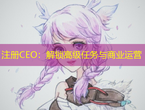 注册CEO：解锁高级任务与商业运营