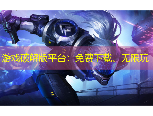 游戏破解版平台：免费下载、无限玩