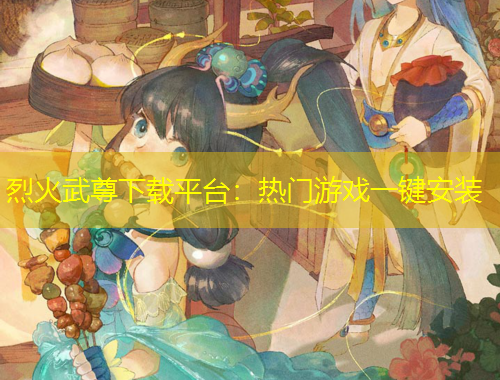 烈火武尊下载平台：热门游戏一键安装