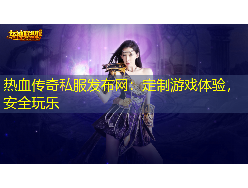 热血传奇私服发布网：定制游戏体验，安全玩乐