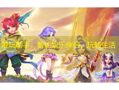 爱玩助手：智能娱乐伴侣，玩转生活