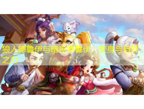 狼人德鲁伊与暗夜德鲁伊：变身与自然之力