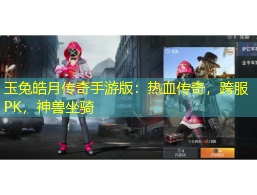 玉兔皓月传奇手游版：热血传奇，跨服PK，神兽坐骑
