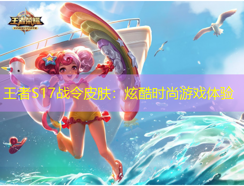 王者S17战令皮肤：炫酷时尚游戏体验