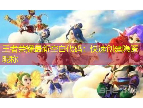 王者荣耀最新空白代码：快速创建隐匿昵称