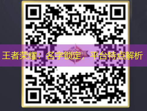 王者荣耀：名字锁定，平台特点解析