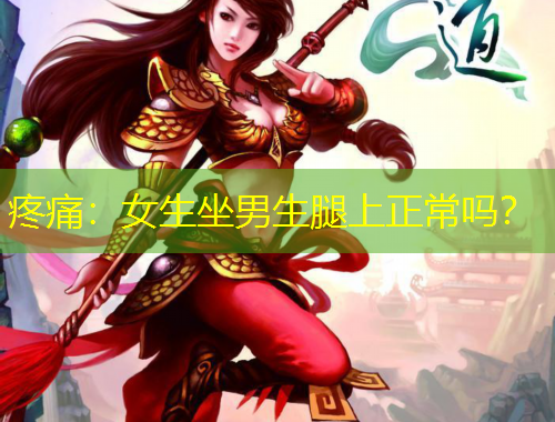 疼痛：女生坐男生腿上正常吗？