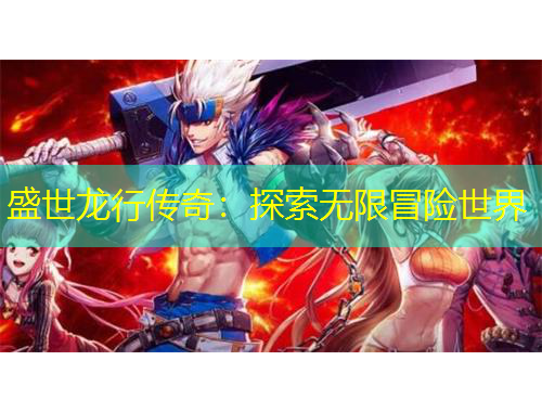 盛世龙行传奇：探索无限冒险世界
