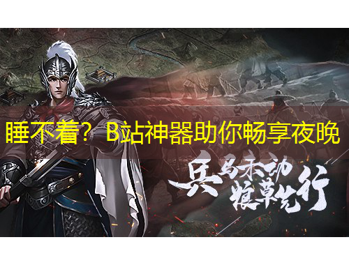 睡不着？B站神器助你畅享夜晚