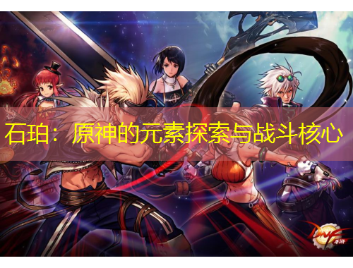 石珀:原神的元素探索与战斗核心