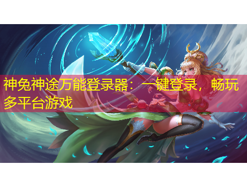 神兔神途万能登录器:一键登录,畅玩多平台游戏 神兔神途万能登录器:一键登录,畅玩多平台游戏