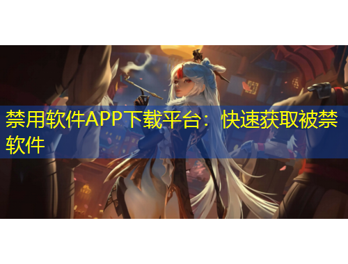禁用软件APP下载平台：快速获取被禁软件
