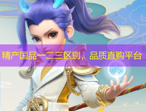 精产国品一二三区别，品质直购平台