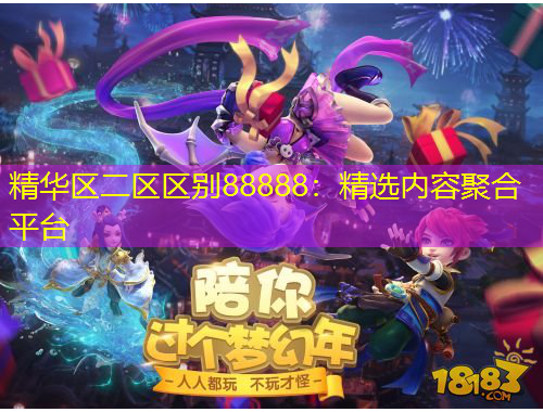 精华区二区区别88888：精选内容聚合平台