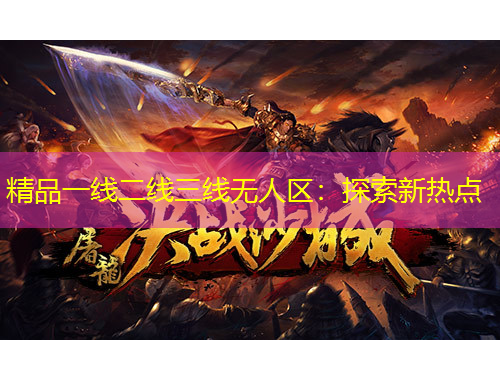 精品一线二线三线无人区:探索新热点