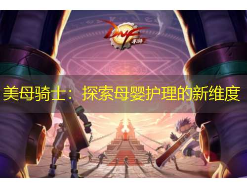 美母骑士：探索母婴护理的新维度
