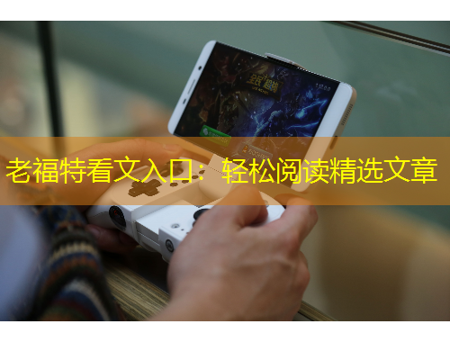 老福特看文入口：轻松阅读精选文章