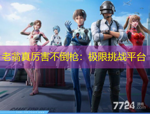 老翁真厉害不倒枪：极限挑战平台