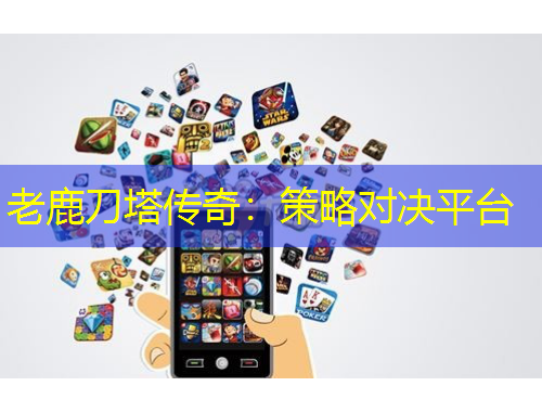 老鹿刀塔传奇：策略对决平台