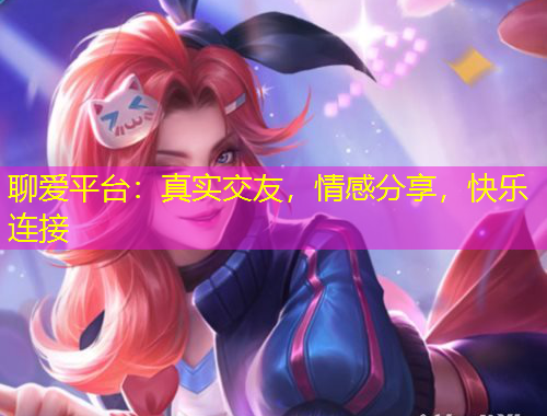 聊爱平台:真实交友,情感分享,快乐连接