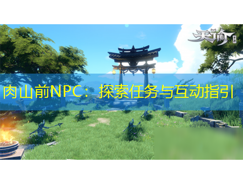 肉山前NPC：探索任务与互动指引