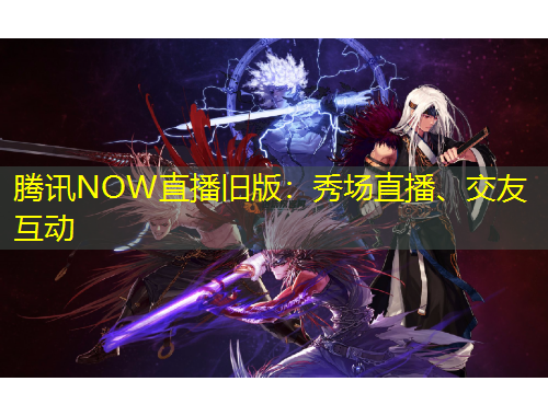 腾讯NOW直播旧版：秀场直播、交友互动