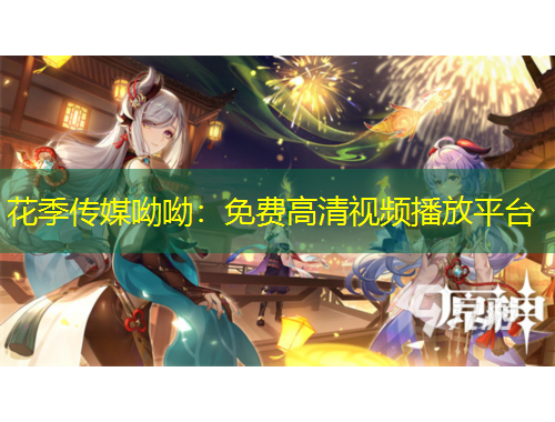 花季传媒呦呦：免费高清视频播放平台