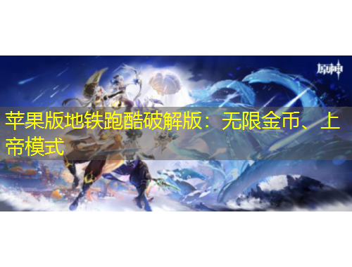 苹果版地铁跑酷破解版：无限金币、上帝模式