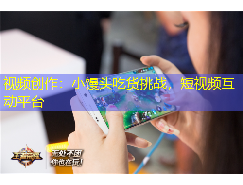 视频创作:小馒头吃货挑战,短视频互动平台