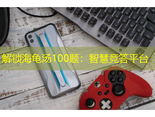 解锁海龟汤100题：智慧竞答平台