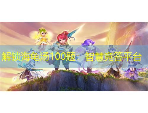 解锁海龟汤100题：智慧竞答平台
