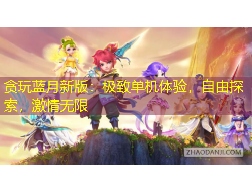贪玩蓝月新版：极致单机体验，自由探索，激情无限