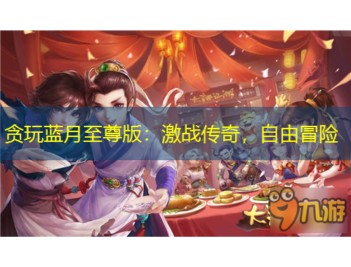贪玩蓝月至尊版：激战传奇，自由冒险