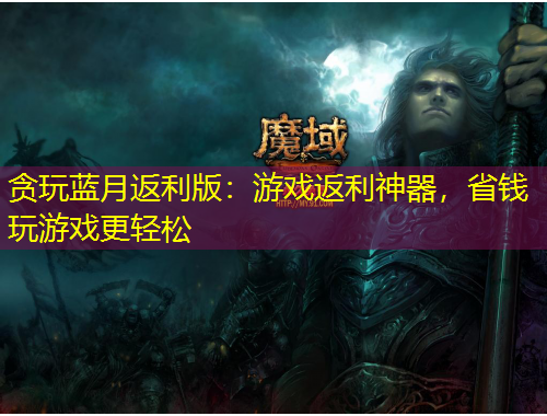 贪玩蓝月返利版：游戏返利神器，省钱玩游戏更轻松