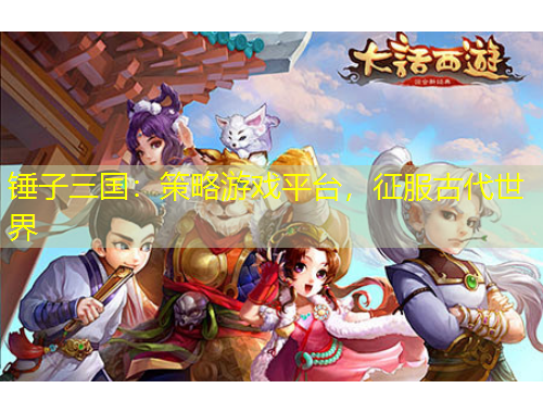 锤子三国:策略游戏平台,征服古代世界
