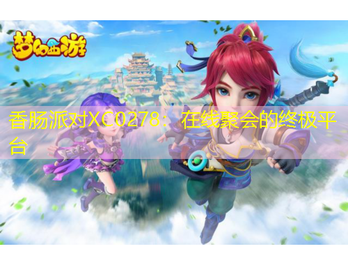 香肠派对XC0278：在线聚会的终极平台