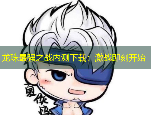 龙珠最强之战内测下载：激战即刻开始