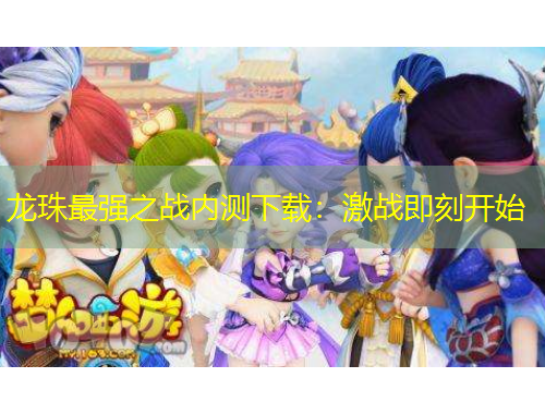 龙珠最强之战内测下载：激战即刻开始