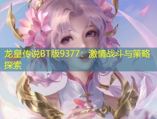 龙皇传说BT版9377：激情战斗与策略探索