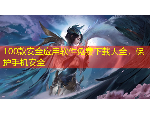 100款安全应用软件免费下载大全，保护手机安全