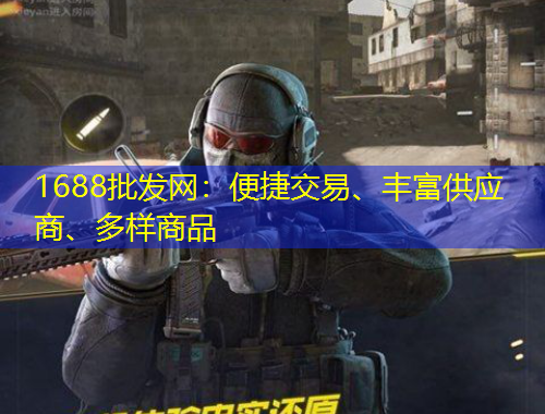 1688批发网：便捷交易、丰富供应商、多样商品