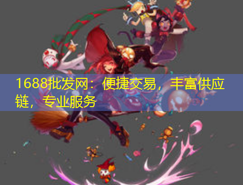 1688批发网：便捷交易，丰富供应链，专业服务
