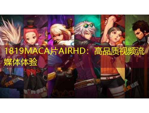 1819MACA片AIRHD：高品质视频流媒体体验