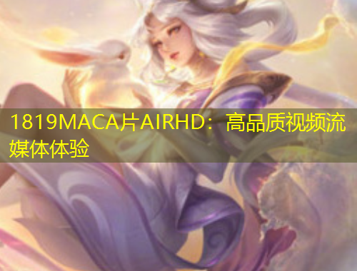 1819MACA片AIRHD：高品质视频流媒体体验